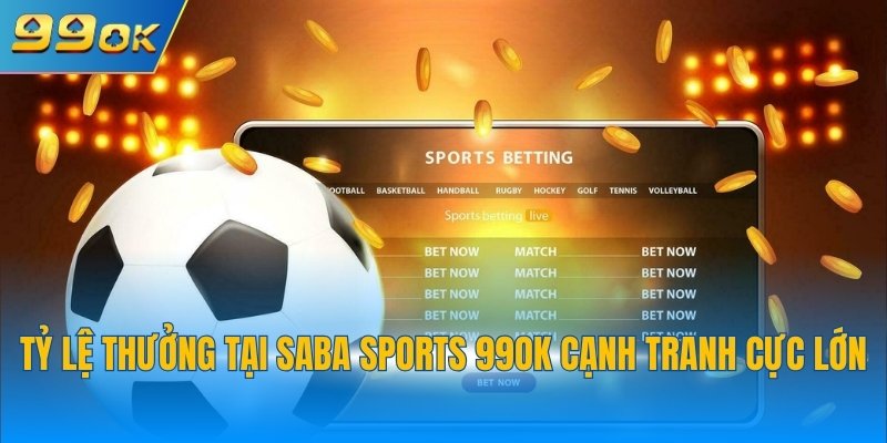 Tỷ lệ thưởng tại Saba Sports 99OK cạnh tranh cực lớn